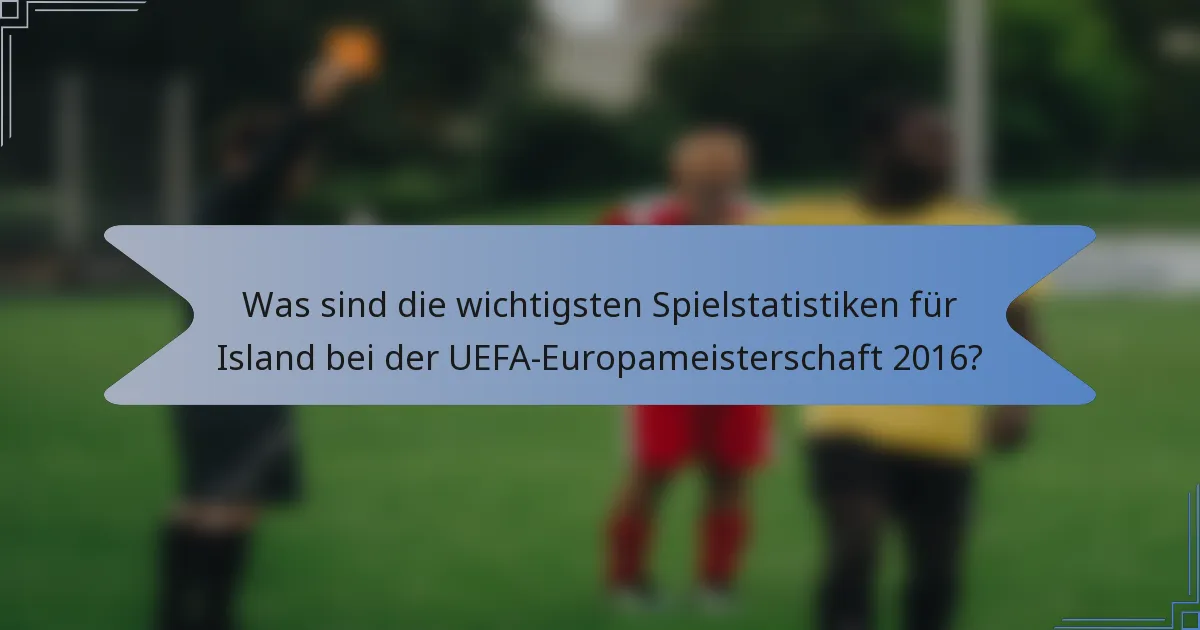 Was sind die wichtigsten Spielstatistiken für Island bei der UEFA-Europameisterschaft 2016?