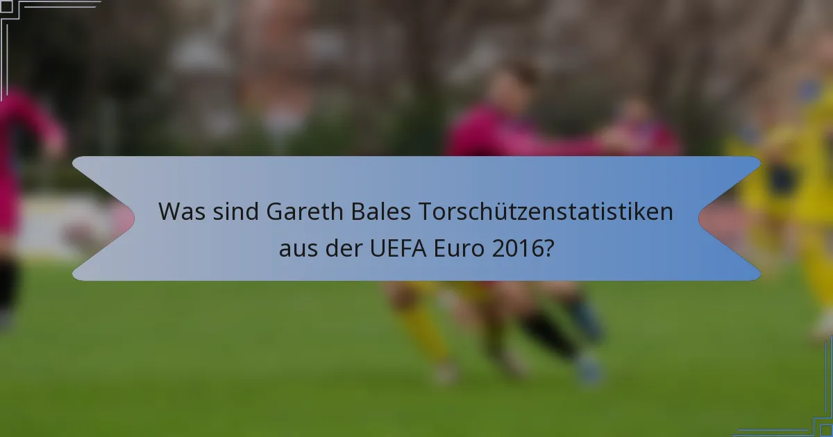 Was sind Gareth Bales Torschützenstatistiken aus der UEFA Euro 2016?