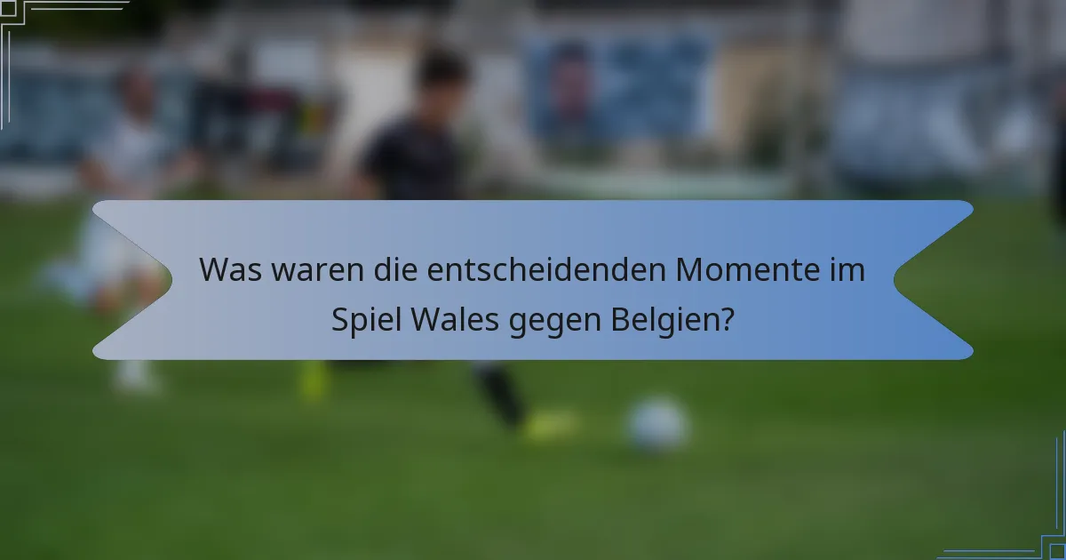 Was waren die entscheidenden Momente im Spiel Wales gegen Belgien?