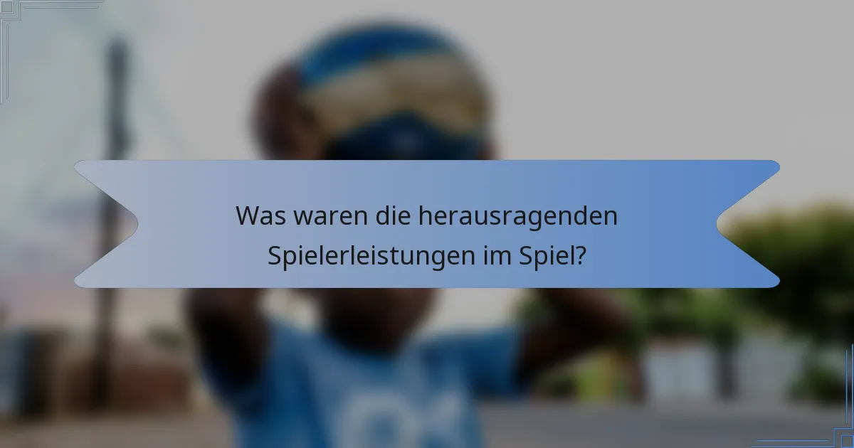 Was waren die herausragenden Spielerleistungen im Spiel?
