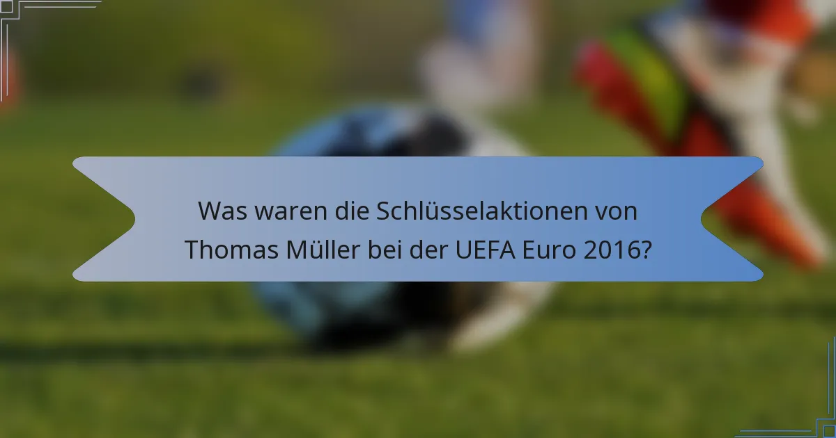 Was waren die Schlüsselaktionen von Thomas Müller bei der UEFA Euro 2016?