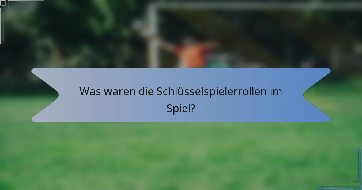 Was waren die Schlüsselspielerrollen im Spiel?