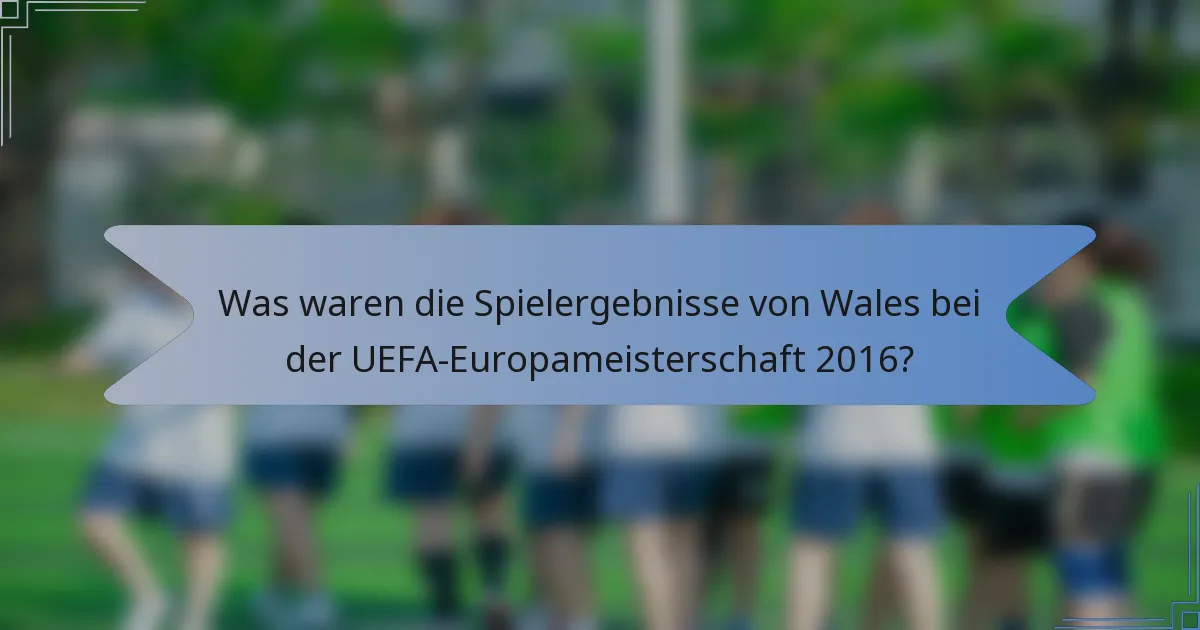 Was waren die Spielergebnisse von Wales bei der UEFA-Europameisterschaft 2016?