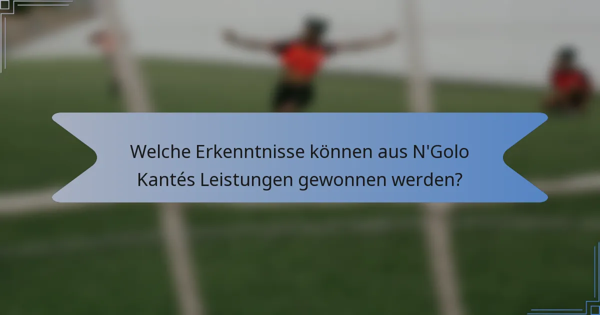 Welche Erkenntnisse können aus N'Golo Kantés Leistungen gewonnen werden?