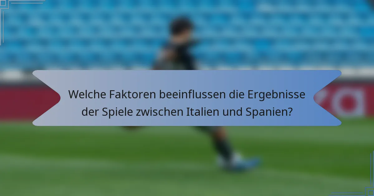 Welche Faktoren beeinflussen die Ergebnisse der Spiele zwischen Italien und Spanien?