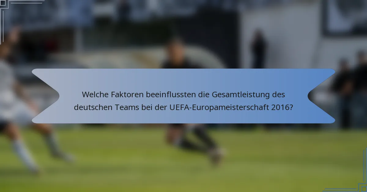 Welche Faktoren beeinflussten die Gesamtleistung des deutschen Teams bei der UEFA-Europameisterschaft 2016?