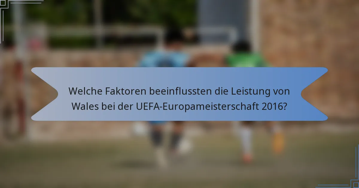 Welche Faktoren beeinflussten die Leistung von Wales bei der UEFA-Europameisterschaft 2016?