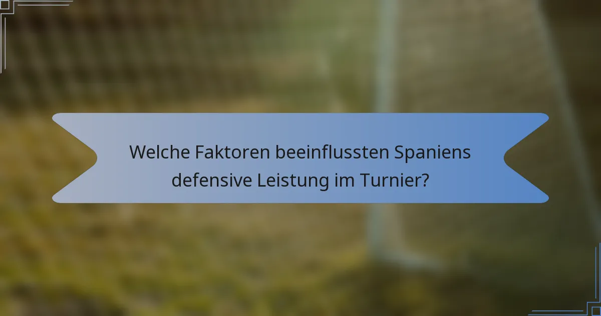 Welche Faktoren beeinflussten Spaniens defensive Leistung im Turnier?