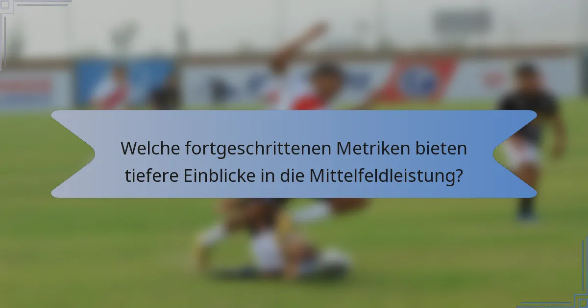 Welche fortgeschrittenen Metriken bieten tiefere Einblicke in die Mittelfeldleistung?