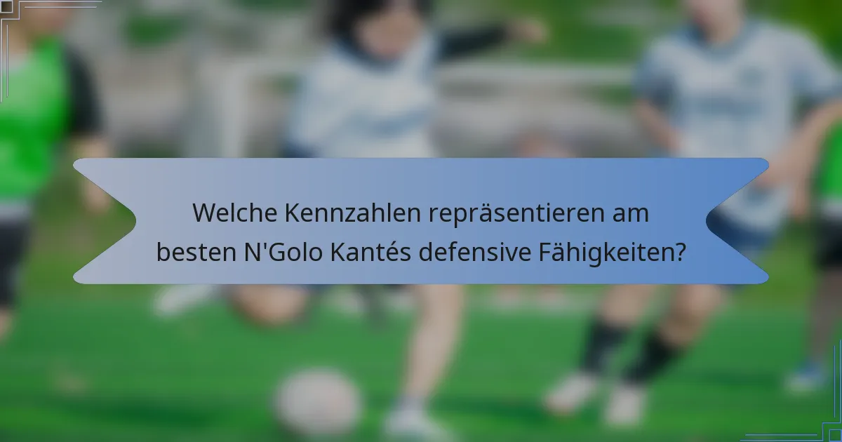 Welche Kennzahlen repräsentieren am besten N'Golo Kantés defensive Fähigkeiten?