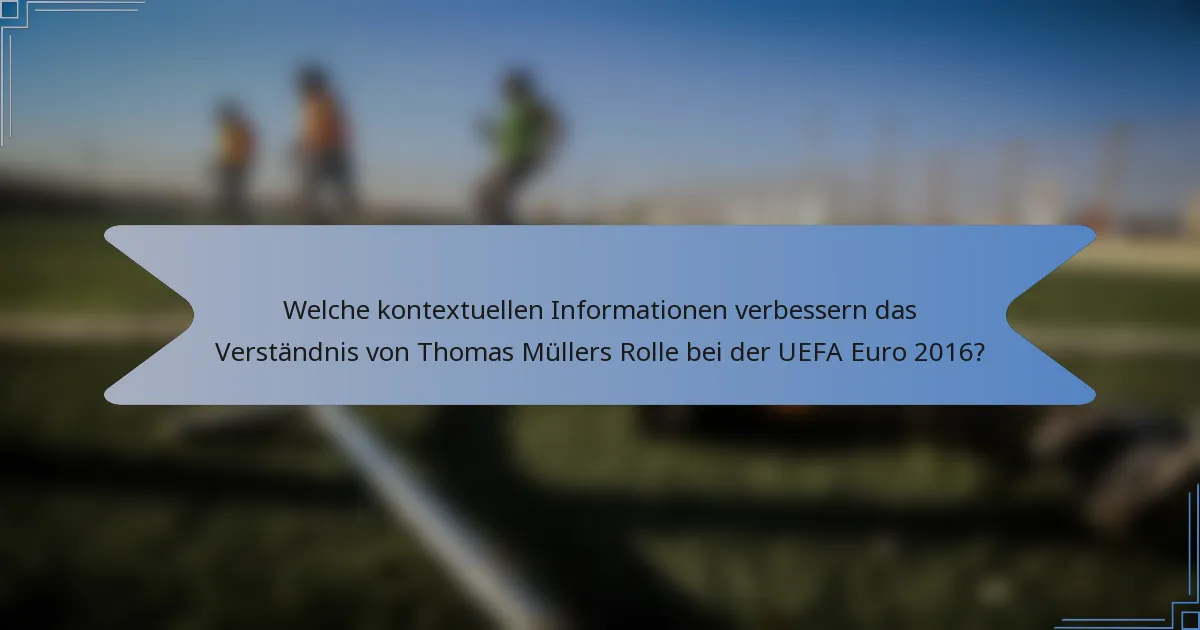 Welche kontextuellen Informationen verbessern das Verständnis von Thomas Müllers Rolle bei der UEFA Euro 2016?