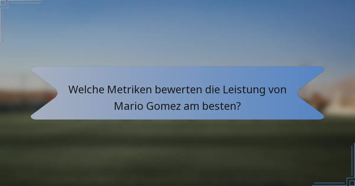Welche Metriken bewerten die Leistung von Mario Gomez am besten?
