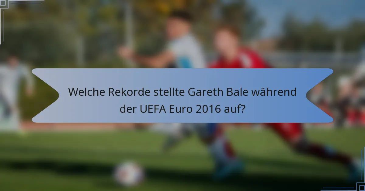 Welche Rekorde stellte Gareth Bale während der UEFA Euro 2016 auf?