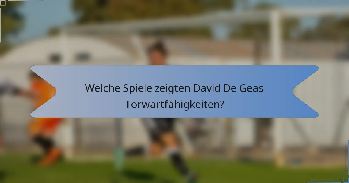 Welche Spiele zeigten David De Geas Torwartfähigkeiten?