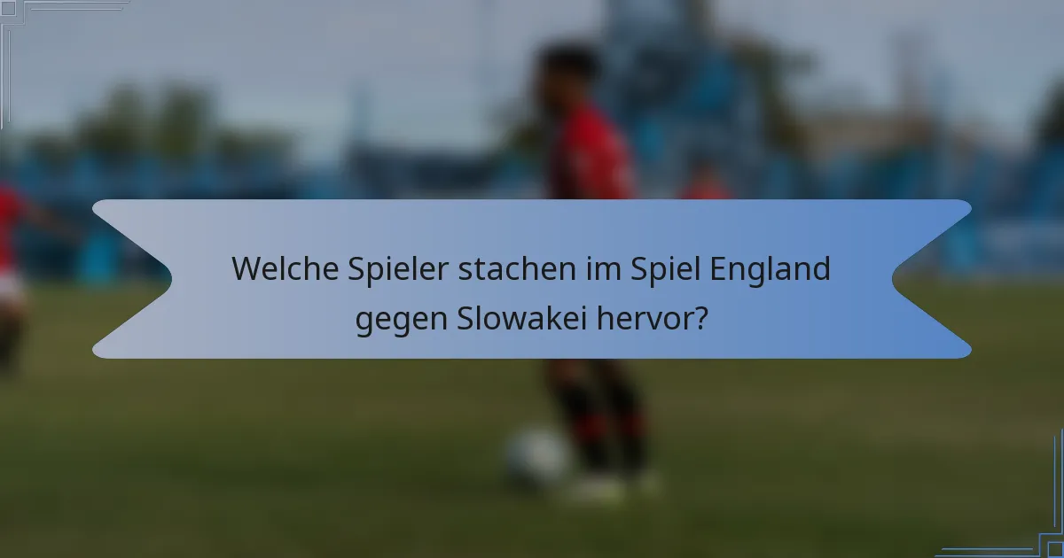 Welche Spieler stachen im Spiel England gegen Slowakei hervor?