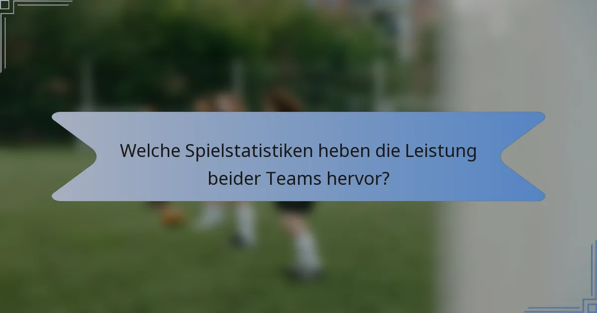 Welche Spielstatistiken heben die Leistung beider Teams hervor?