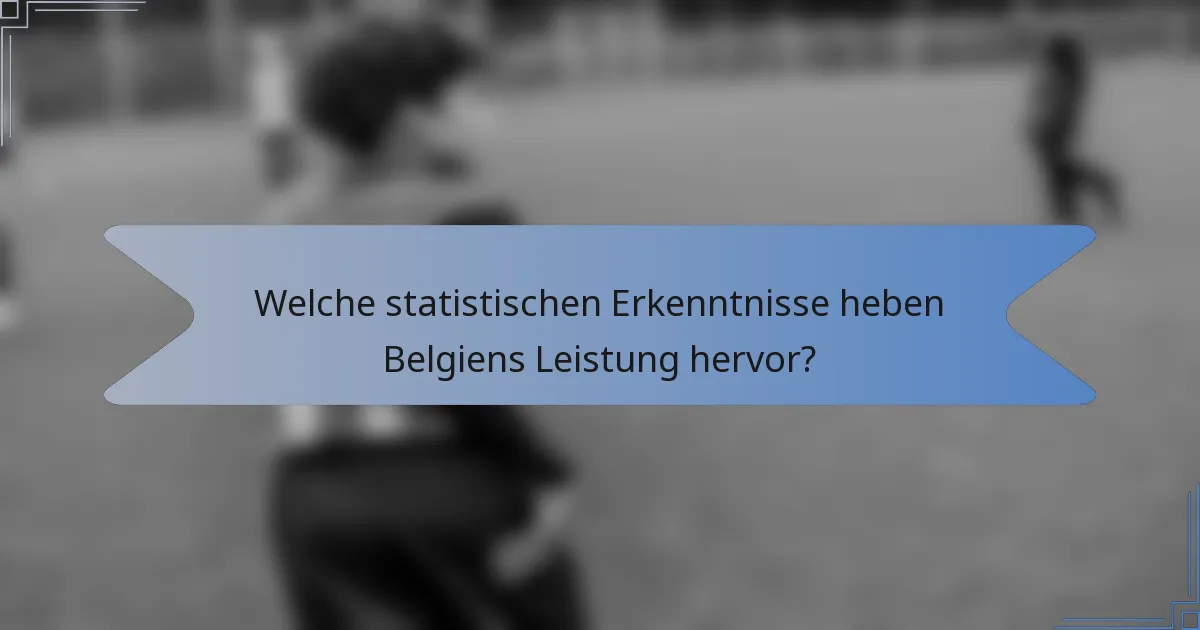 Welche statistischen Erkenntnisse heben Belgiens Leistung hervor?
