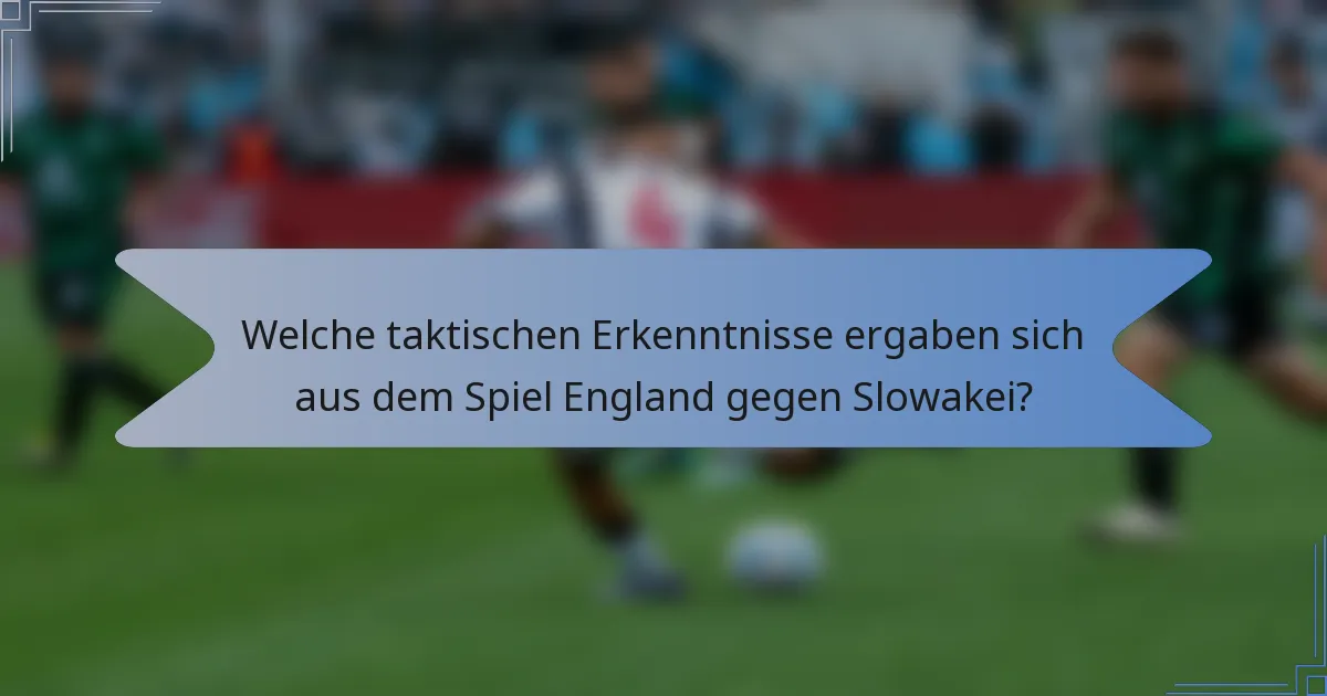 Welche taktischen Erkenntnisse ergaben sich aus dem Spiel England gegen Slowakei?