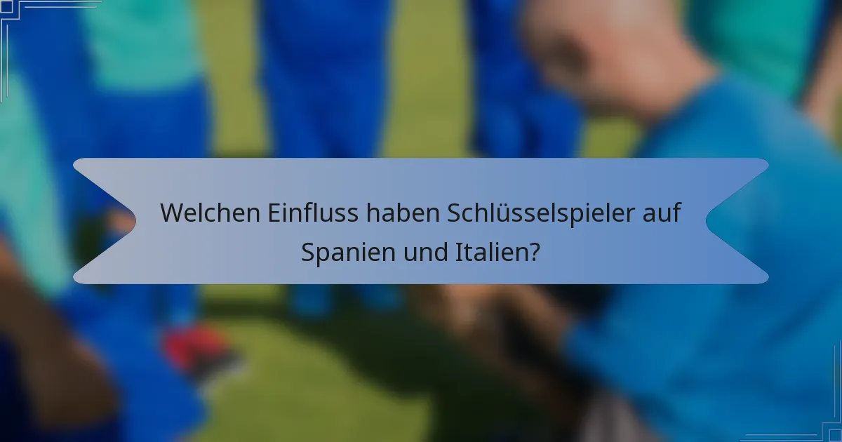 Welchen Einfluss haben Schlüsselspieler auf Spanien und Italien?