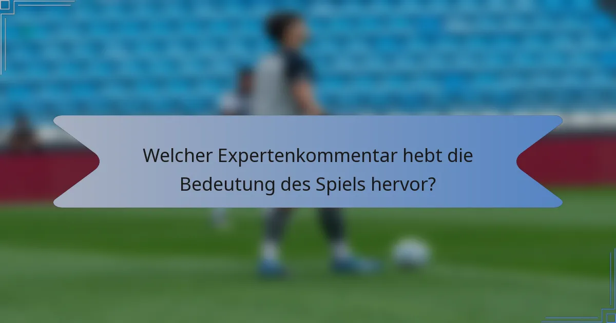 Welcher Expertenkommentar hebt die Bedeutung des Spiels hervor?