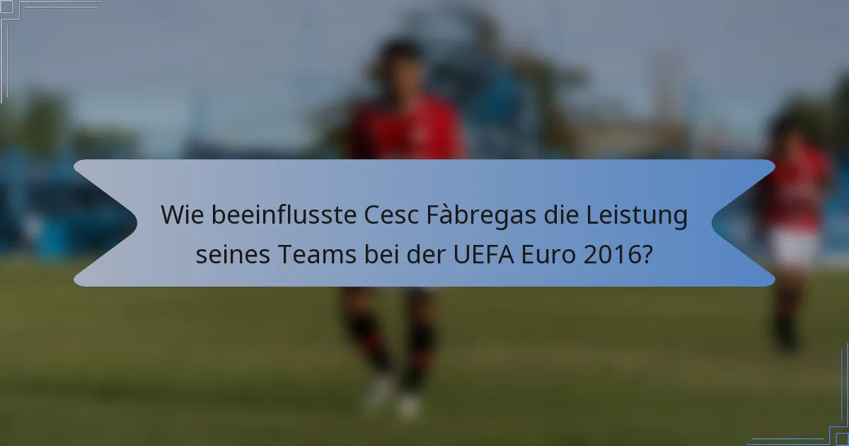 Wie beeinflusste Cesc Fàbregas die Leistung seines Teams bei der UEFA Euro 2016?