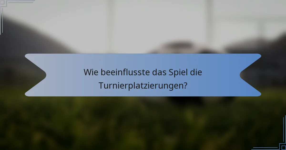 Wie beeinflusste das Spiel die Turnierplatzierungen?