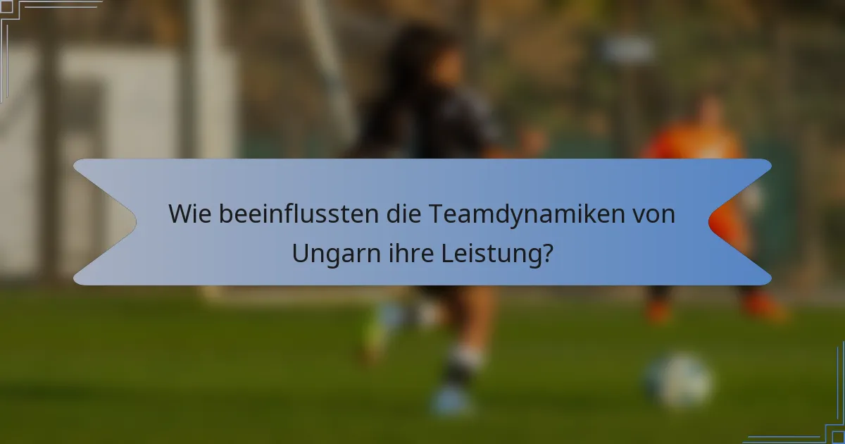 Wie beeinflussten die Teamdynamiken von Ungarn ihre Leistung?