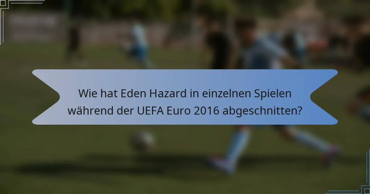 Wie hat Eden Hazard in einzelnen Spielen während der UEFA Euro 2016 abgeschnitten?