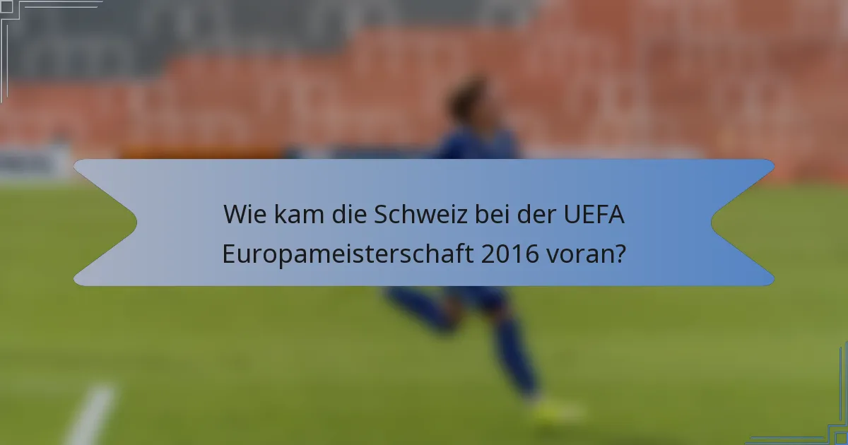 Wie kam die Schweiz bei der UEFA Europameisterschaft 2016 voran?