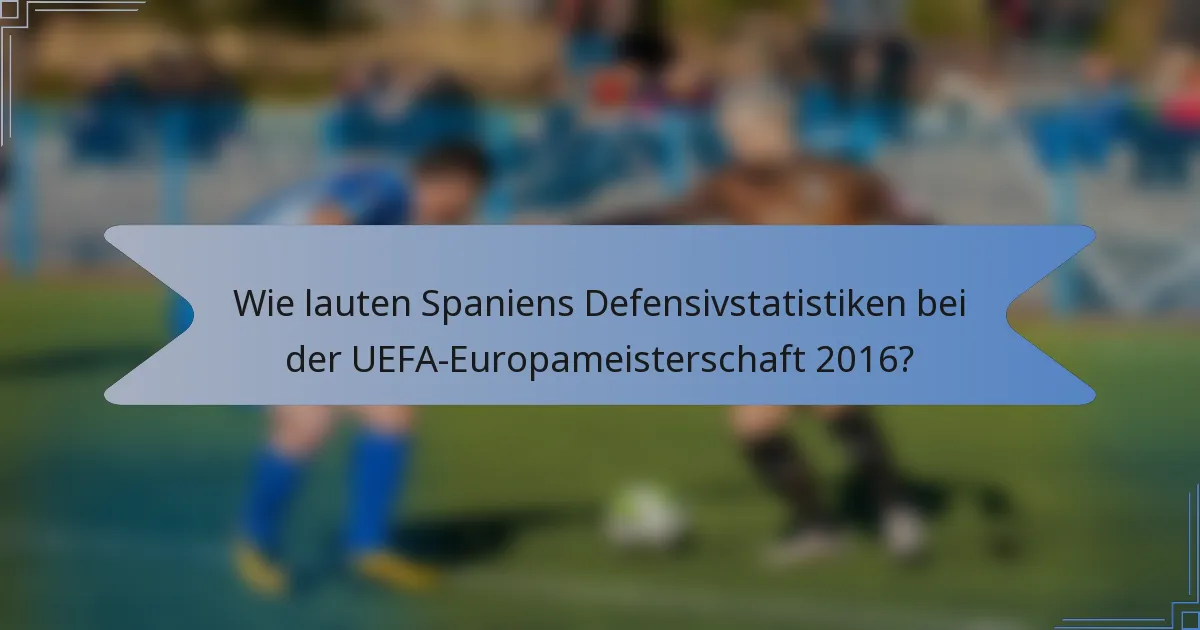 Wie lauten Spaniens Defensivstatistiken bei der UEFA-Europameisterschaft 2016?