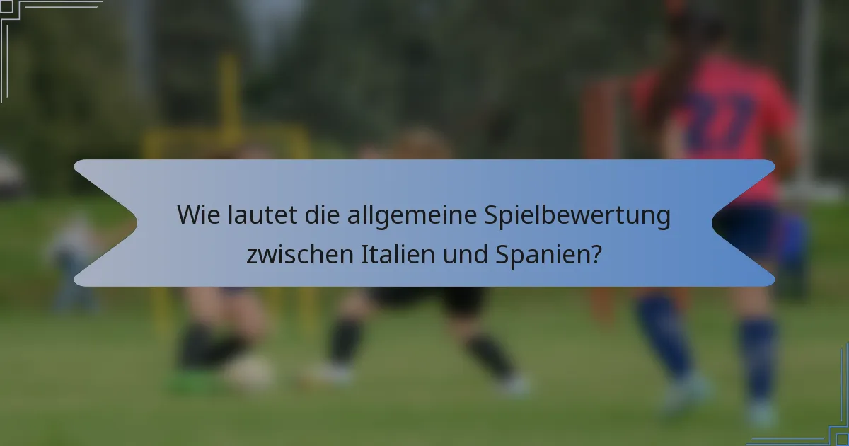 Wie lautet die allgemeine Spielbewertung zwischen Italien und Spanien?