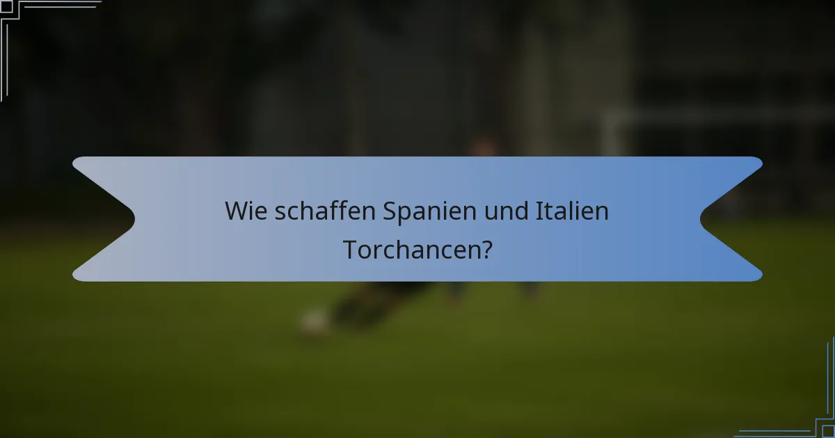 Wie schaffen Spanien und Italien Torchancen?