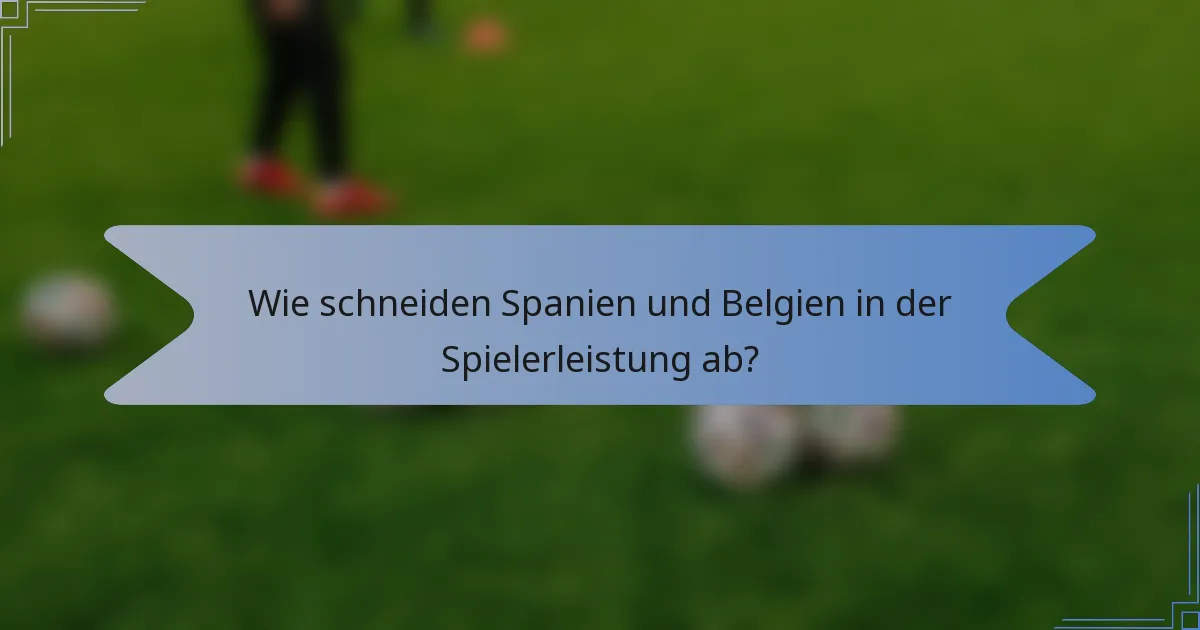 Wie schneiden Spanien und Belgien in der Spielerleistung ab?