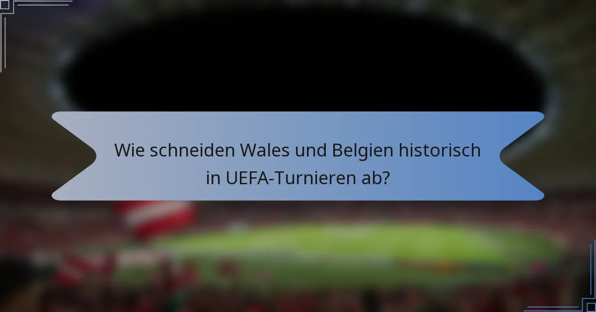 Wie schneiden Wales und Belgien historisch in UEFA-Turnieren ab?