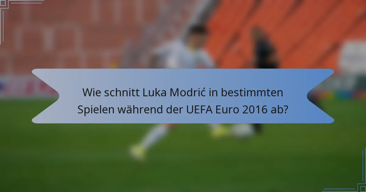 Wie schnitt Luka Modrić in bestimmten Spielen während der UEFA Euro 2016 ab?