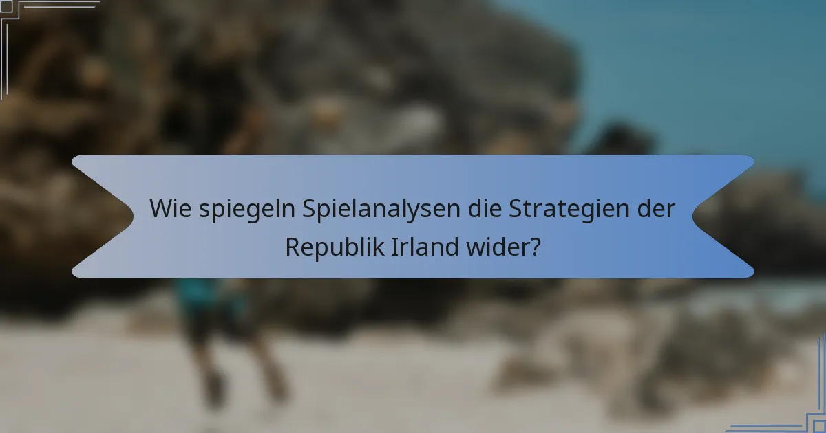 Wie spiegeln Spielanalysen die Strategien der Republik Irland wider?