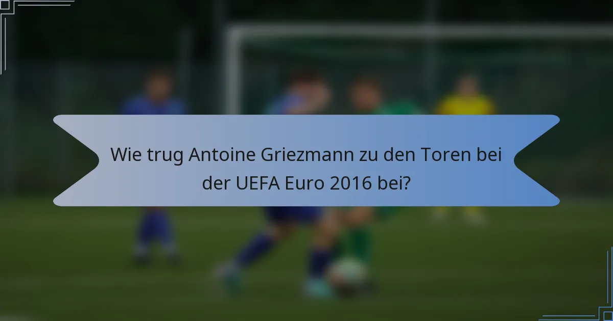 Wie trug Antoine Griezmann zu den Toren bei der UEFA Euro 2016 bei?