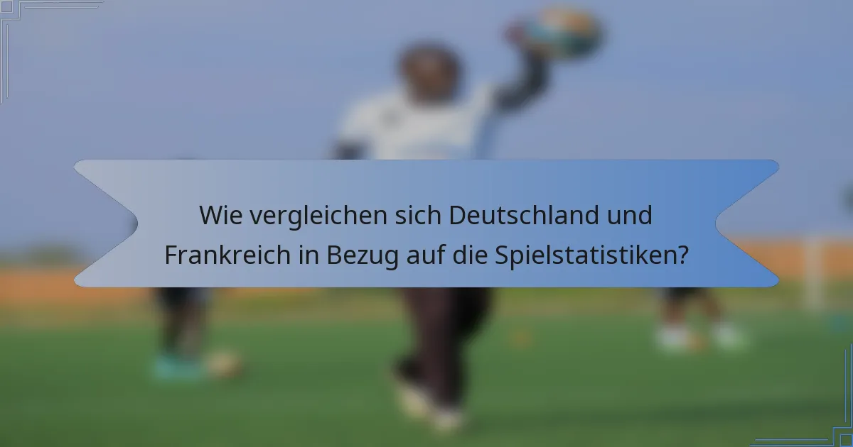 Wie vergleichen sich Deutschland und Frankreich in Bezug auf die Spielstatistiken?