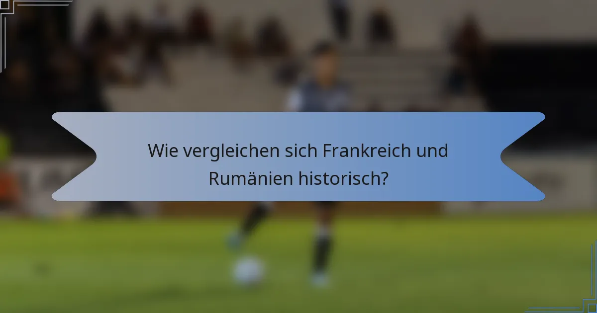 Wie vergleichen sich Frankreich und Rumänien historisch?