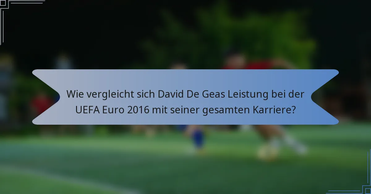 Wie vergleicht sich David De Geas Leistung bei der UEFA Euro 2016 mit seiner gesamten Karriere?