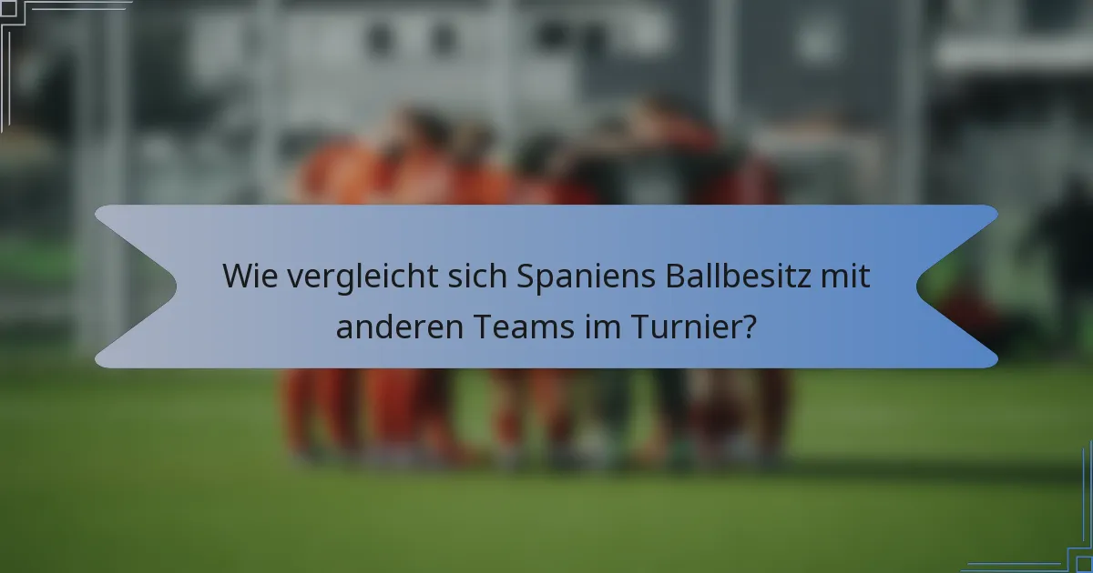 Wie vergleicht sich Spaniens Ballbesitz mit anderen Teams im Turnier?