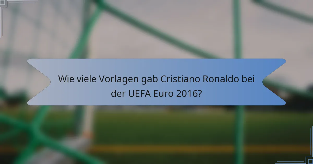 Wie viele Vorlagen gab Cristiano Ronaldo bei der UEFA Euro 2016?