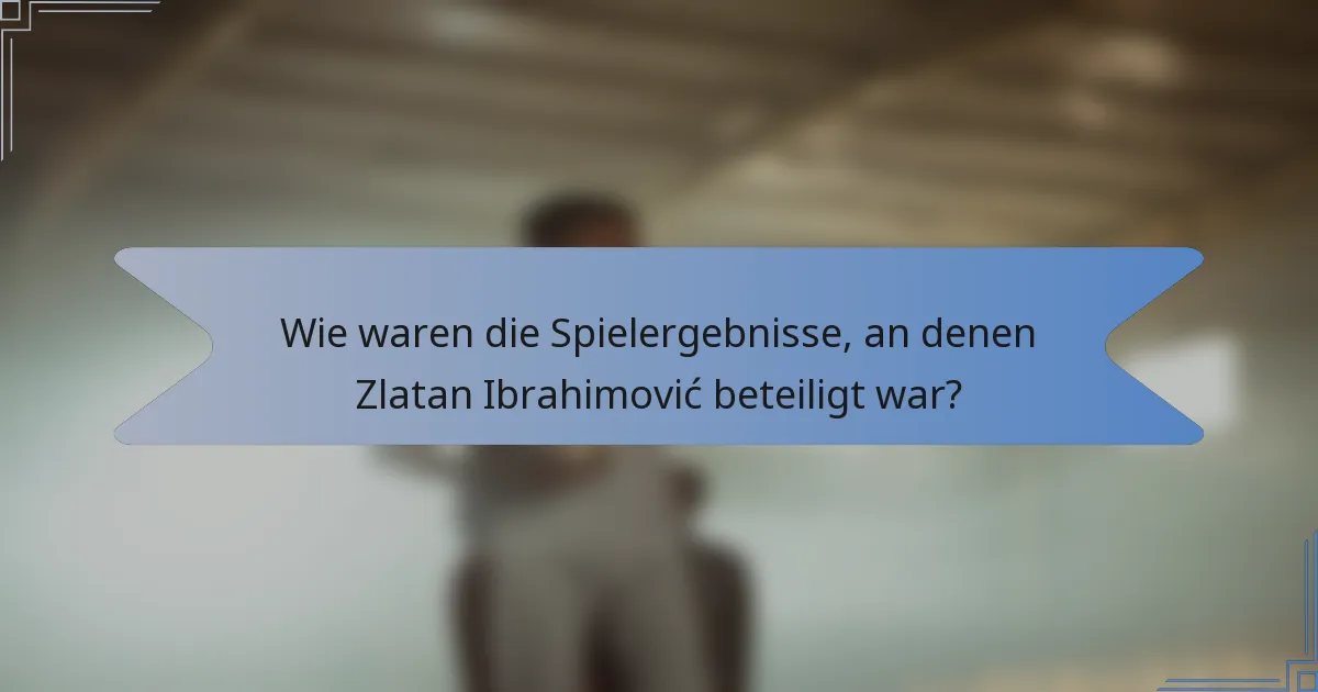 Wie waren die Spielergebnisse, an denen Zlatan Ibrahimović beteiligt war?