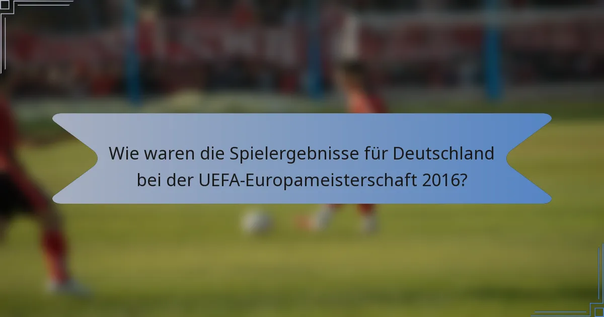 Wie waren die Spielergebnisse für Deutschland bei der UEFA-Europameisterschaft 2016?